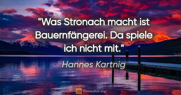 Hannes Kartnig Zitat: "Was Stronach macht ist Bauernfängerei. Da spiele ich nicht mit."