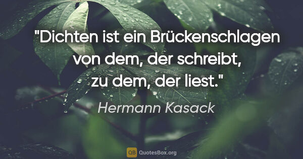 Hermann Kasack Zitat: "Dichten ist ein Brückenschlagen von dem, der schreibt, zu dem,..."