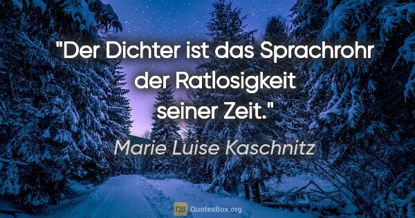 Marie Luise Kaschnitz Zitat: "Der Dichter ist das Sprachrohr der Ratlosigkeit seiner Zeit."