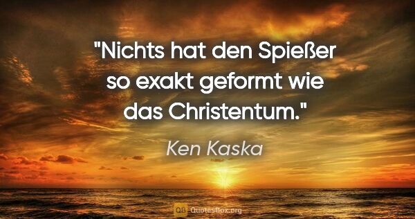 Ken Kaska Zitat: "Nichts hat den Spießer so exakt geformt wie das Christentum."