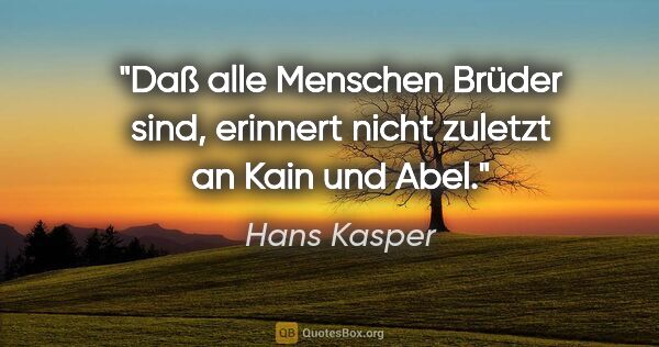 Hans Kasper Zitat: "Daß alle Menschen Brüder sind, erinnert nicht zuletzt an Kain..."