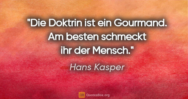 Hans Kasper Zitat: "Die Doktrin ist ein Gourmand. Am besten schmeckt ihr der Mensch."
