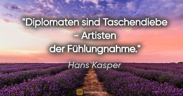 Hans Kasper Zitat: "Diplomaten sind Taschendiebe - Artisten der Fühlungnahme."
