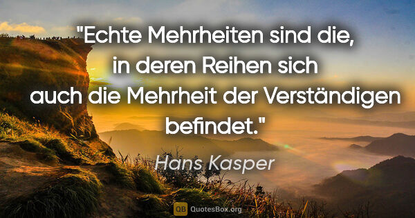 Hans Kasper Zitat: "Echte Mehrheiten sind die, in deren Reihen sich auch die..."