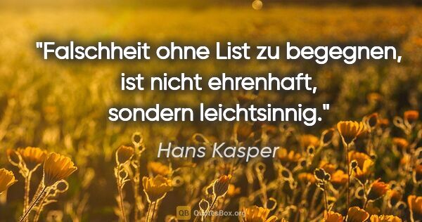 Hans Kasper Zitat: "Falschheit ohne List zu begegnen, ist nicht ehrenhaft, sondern..."
