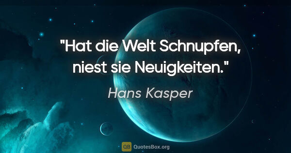 Hans Kasper Zitat: "Hat die Welt Schnupfen, niest sie Neuigkeiten."
