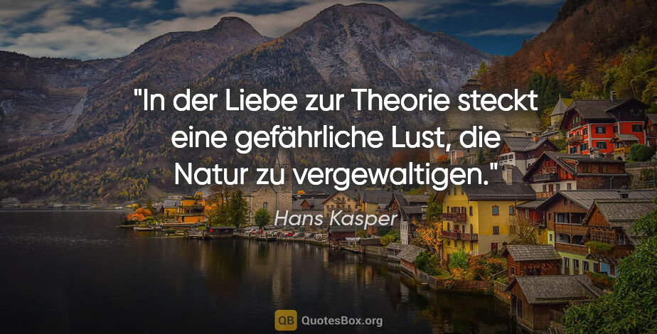 Hans Kasper Zitat: "In der Liebe zur Theorie steckt eine gefährliche Lust, die..."