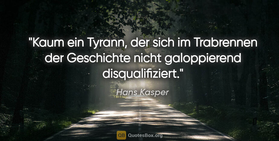 Hans Kasper Zitat: "Kaum ein Tyrann, der sich im Trabrennen der Geschichte nicht..."