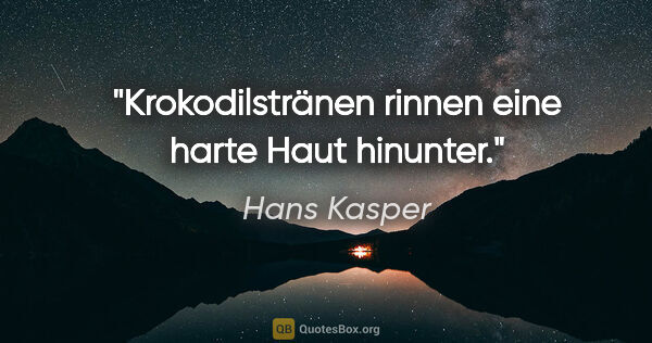 Hans Kasper Zitat: "Krokodilstränen rinnen eine harte Haut hinunter."