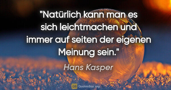 Hans Kasper Zitat: "Natürlich kann man es sich leichtmachen und immer auf seiten..."
