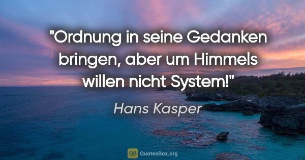 Hans Kasper Zitat: "Ordnung in seine Gedanken bringen, aber um Himmels willen..."