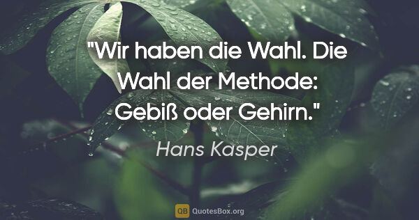 Hans Kasper Zitat: "Wir haben die Wahl. Die Wahl der Methode: Gebiß oder Gehirn."