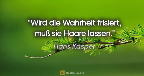 Hans Kasper Zitat: "Wird die Wahrheit frisiert, muß sie Haare lassen."