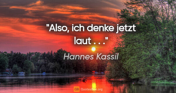 Hannes Kassil Zitat: "Also, ich denke jetzt laut . . ."