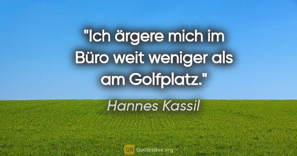 Hannes Kassil Zitat: "Ich ärgere mich im Büro weit weniger als am Golfplatz."