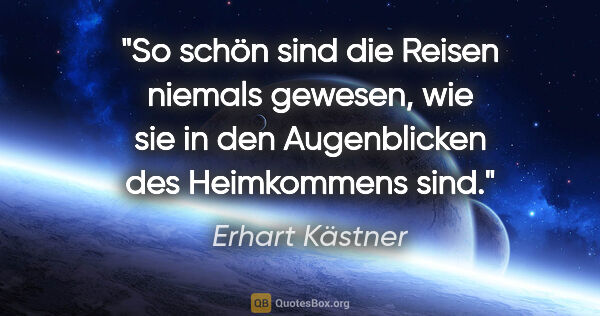 Erhart Kästner Zitat: "So schön sind die Reisen niemals gewesen, wie sie in den..."