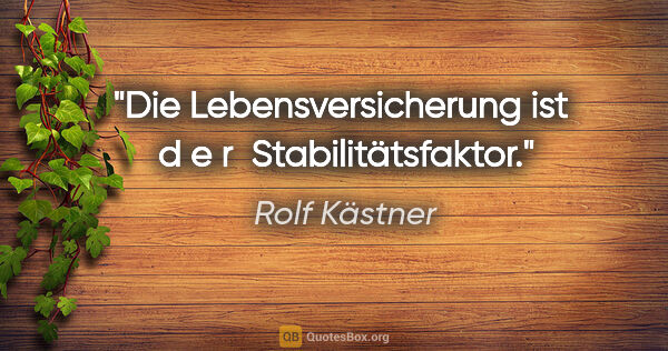 Rolf Kästner Zitat: "Die Lebensversicherung ist  d e r  Stabilitätsfaktor."