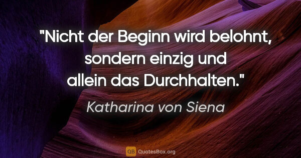 Katharina von Siena Zitat: "Nicht der Beginn wird belohnt, sondern einzig und allein das..."