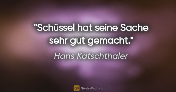 Hans Katschthaler Zitat: "Schüssel hat seine Sache sehr gut gemacht."