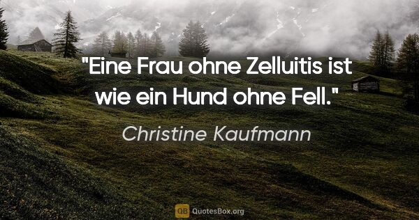 Christine Kaufmann Zitat: "Eine Frau ohne Zelluitis ist wie ein Hund ohne Fell."