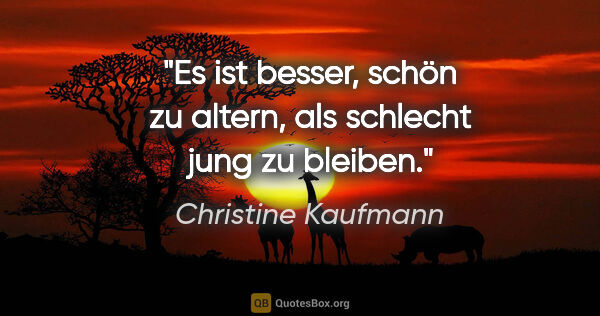 Christine Kaufmann Zitat: "Es ist besser, schön zu altern, als schlecht jung zu bleiben."