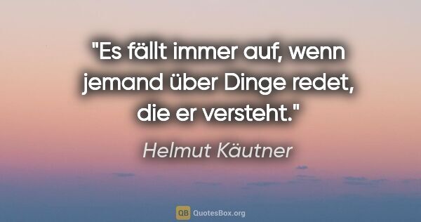 Helmut Käutner Zitat: "Es fällt immer auf, wenn jemand über Dinge redet, die er..."