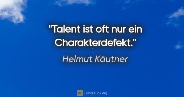 Helmut Käutner Zitat: "Talent ist oft nur ein Charakterdefekt."