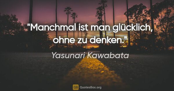 Yasunari Kawabata Zitat: "Manchmal ist man glücklich, ohne zu denken."