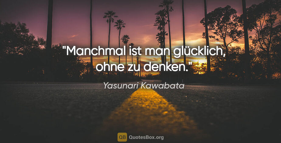 Yasunari Kawabata Zitat: "Manchmal ist man glücklich, ohne zu denken."