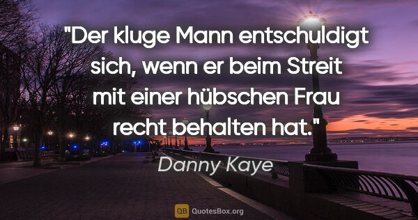 Danny Kaye Zitat: "Der kluge Mann entschuldigt sich, wenn er beim Streit mit..."