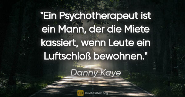 Danny Kaye Zitat: "Ein Psychotherapeut ist ein Mann, der die Miete kassiert, wenn..."