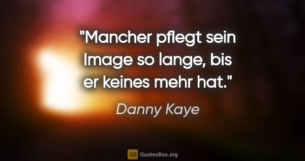 Danny Kaye Zitat: "Mancher pflegt sein Image so lange, bis er keines mehr hat."