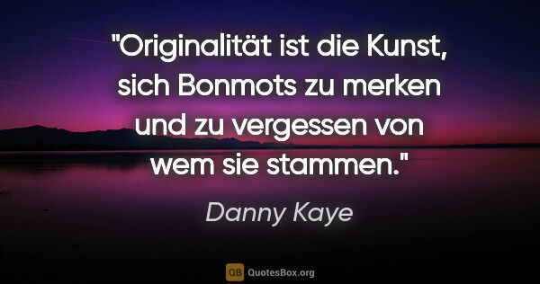 Danny Kaye Zitat: "Originalität ist die Kunst, sich Bonmots zu merken und zu..."