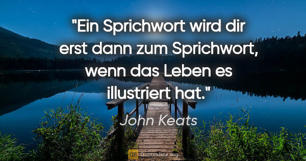 John Keats Zitat: "Ein Sprichwort wird dir erst dann zum Sprichwort, wenn das..."