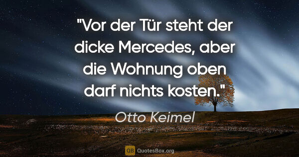 Otto Keimel Zitat: "Vor der Tür steht der dicke Mercedes, aber die Wohnung oben..."
