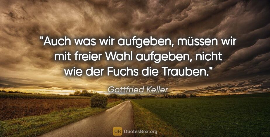 Gottfried Keller Zitat: "Auch was wir aufgeben, müssen wir mit freier Wahl aufgeben,..."