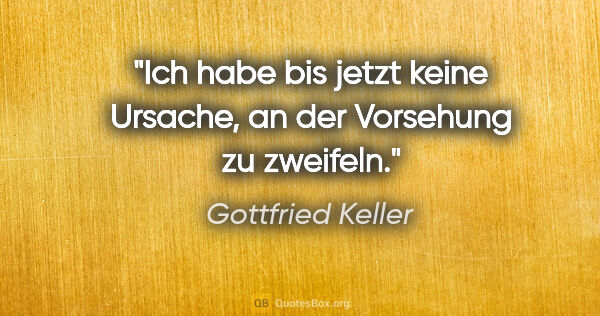 Gottfried Keller Zitat: "Ich habe bis jetzt keine Ursache, an der Vorsehung zu zweifeln."
