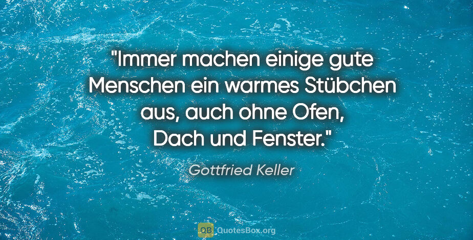 Gottfried Keller Zitat: "Immer machen einige gute Menschen ein warmes Stübchen aus,..."