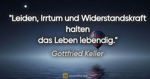 Gottfried Keller Zitat: "Leiden, Irrtum und Widerstandskraft halten das Leben lebendig."