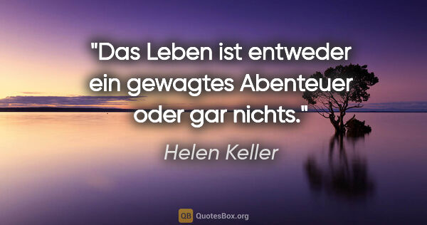 Helen Keller Zitat: "Das Leben ist entweder ein gewagtes Abenteuer oder gar nichts."