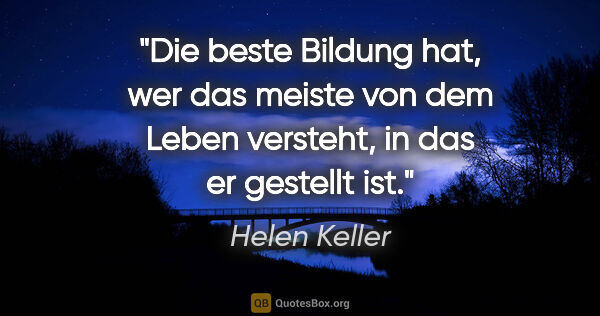 Helen Keller Zitat: "Die beste Bildung hat, wer das meiste von dem Leben versteht,..."