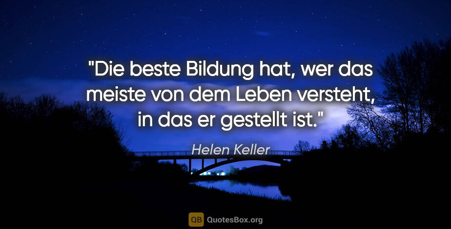 Helen Keller Zitat: "Die beste Bildung hat, wer das meiste von dem Leben versteht,..."