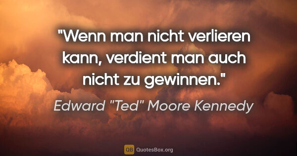 Edward "Ted" Moore Kennedy Zitat: "Wenn man nicht verlieren kann, verdient man auch nicht zu..."