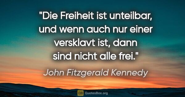 John Fitzgerald Kennedy Zitat: "Die Freiheit ist unteilbar, und wenn auch nur einer versklavt..."