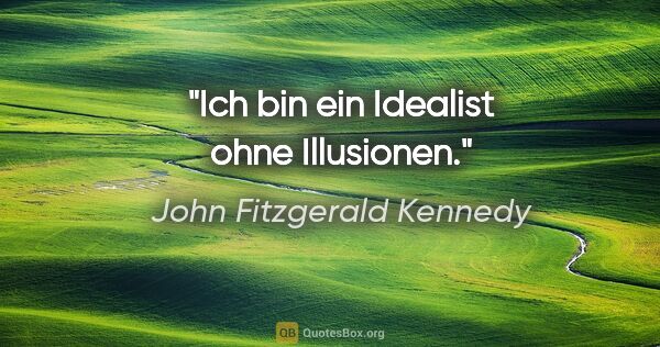 John Fitzgerald Kennedy Zitat: "Ich bin ein Idealist ohne Illusionen."