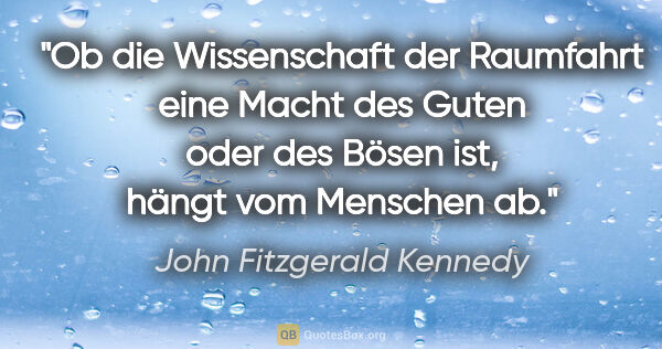 John Fitzgerald Kennedy Zitat: "Ob die Wissenschaft der Raumfahrt eine Macht des Guten oder..."