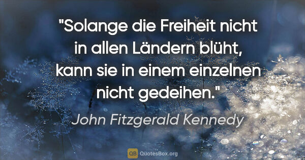 John Fitzgerald Kennedy Zitat: "Solange die Freiheit nicht in allen Ländern blüht, kann sie in..."