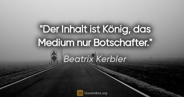 Beatrix Kerbler Zitat: "Der Inhalt ist König, das Medium nur Botschafter."