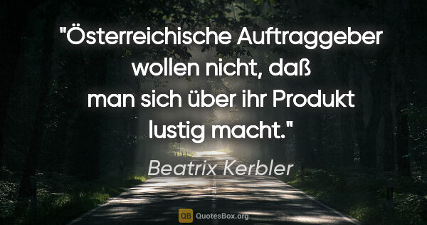 Beatrix Kerbler Zitat: "Österreichische Auftraggeber wollen nicht, daß man sich über..."