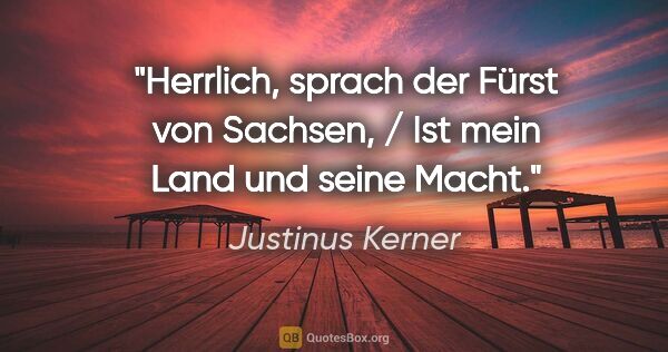 Justinus Kerner Zitat: "Herrlich, sprach der Fürst von Sachsen, / Ist mein Land und..."